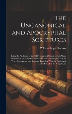 The Uncanonical and Apocryphal Scriptures: Being the Additions to the Old Testament Canon Which Were Included in the Ancient Greek and Latin Versions; - Churton, William Ralph