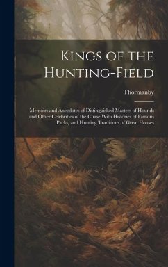 Kings of the Hunting-field: Memoirs and Anecdotes of Distinguished Masters of Hounds and Other Celebrities of the Chase With Histories of Famous P - Thormanby, Thormanby