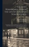 The Most Remarkable Year in the Life of Augustus Von Kotzebue: Containing an Account of His Exile Into Siberia, and of the Other Extraordinary Events