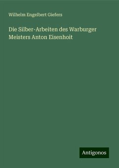 Die Silber-Arbeiten des Warburger Meisters Anton Eisenhoit - Giefers, Wilhelm Engelbert