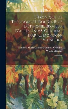 Chronique de Théodoros II roi des rois d'Éthiopie, 1853-1868. D'après un MS. original [par] C. Mondon-Vidailhet: 2 - Mâryâm, Walda; Mondon-Vidailhet, François Marie Casimi