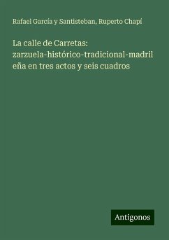 La calle de Carretas: zarzuela-histórico-tradicional-madrileña en tres actos y seis cuadros - García Y Santisteban, Rafael; Chapí, Ruperto