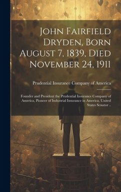 Cover John Fairfield Dryden, Born August 7, 1839, Died November 24, 1911: Founder and President the Prudential Insurance Company of America, Pioneer of Indu