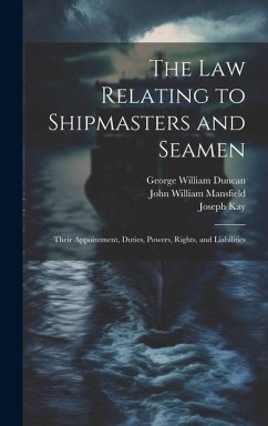Cover The law Relating to Shipmasters and Seamen: Their Appointment, Duties, Powers, Rights, and Liabilities