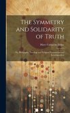 The Symmetry and Solidarity of Truth; or, Philosophy, Theology and Religion Harmonious and Interdependent