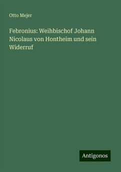 Febronius: Weihbischof Johann Nicolaus von Hontheim und sein Widerruf - Mejer, Otto