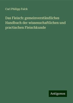 Das Fleisch: gemeinverständliches Handbuch der wissenschaftlichen und practischen Fleischkunde - Falck, Carl Philipp