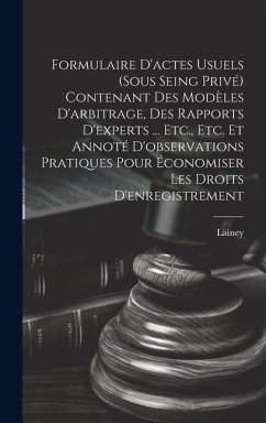 Cover Formulaire D'actes Usuels (Sous Seing Privé) Contenant Des Modèles D'arbitrage, Des Rapports D'experts ... Etc., Etc. Et Annoté D'observations Pratiques Pour Économiser Les Droits D'enregistrement