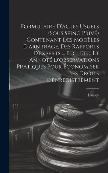 Formulaire D'actes Usuels (Sous Seing Privé) Contenant Des Modèles D'arbitrage, Des Rapports D'experts ... Etc., Etc. Et Annoté D'observations Pratiques Pour Économiser Les Droits D'enregistrement Formulaire D'actes Usuels (Sous Seing Privé) Contenant Des Modèles D'arbitrage, Des Rapports D'experts ... Etc., Etc. Et Annoté D'observations Pratiques Pour Économiser Les Droits D'enregistrement