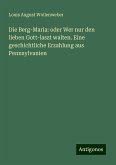 Die Berg-Maria: oder Wer nur den lieben Gott-laszt walten. Eine geschichtliche Erzahlung aus Pennsylvanien