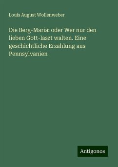 Die Berg-Maria: oder Wer nur den lieben Gott-laszt walten. Eine geschichtliche Erzahlung aus Pennsylvanien - Wollenweber, Louis August