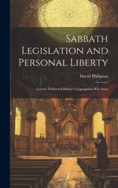 Sabbath Legislation and Personal Liberty: Lecture Delivered Before Congregation B'ne Israe - Philipson, David Sabbath Legislation and Personal Liberty: Lecture Delivered Before Congregation B'ne Israe - Philipson, David