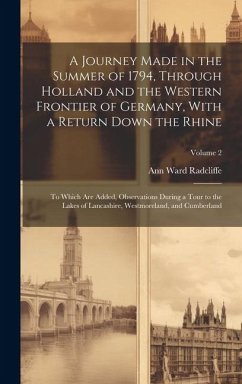 A Journey Made in the Summer of 1794, Through Holland and the Western Frontier of Germany, With a Return Down the Rhine; to Which are Added, Observati - Radcliffe, Ann Ward