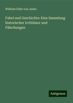 Fabel und Geschichte: Eine Sammlung historischer Irrthümer und Fälschungen - Janko, Wilhelm Edler Von