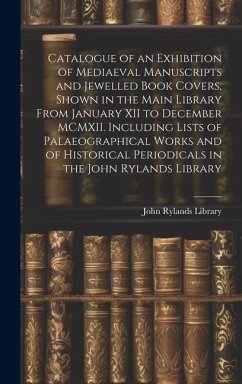 Catalogue of an Exhibition of Mediaeval Manuscripts and Jewelled Book Covers, Shown in the Main Library From January XII to December MCMXII. Including