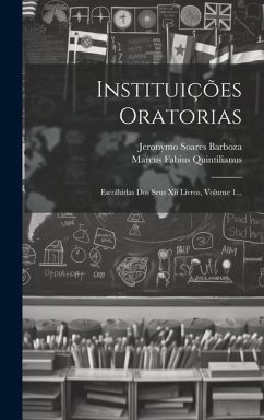 Instituições Oratorias: Escolhidas Dos Seus Xii Livros, Volume 1... - Quintilianus, Marcus Fabius