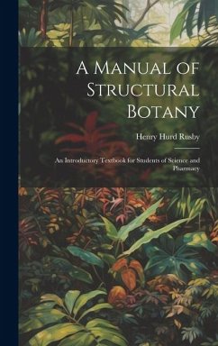 A Manual of Structural Botany; an Introductory Textbook for Students of Science and Pharmacy - Rusby, Henry Hurd