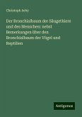 Der Bronchialbaum der Säugethiere und des Menschen: nebst Bemerkungen über den Bronchialbaum der Vögel und Reptilien