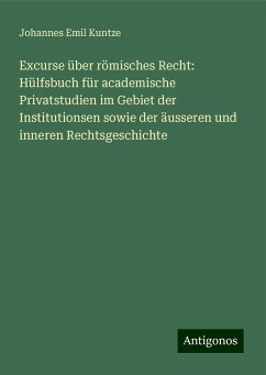 Excurse über römisches Recht: Hülfsbuch für academische Privatstudien im Gebiet der Institutionsen sowie der äusseren und inneren Rechtsgeschichte - Kuntze, Johannes Emil