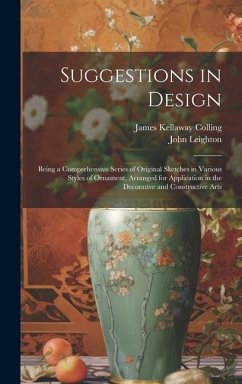 Suggestions in Design: Being a Comprehensive Series of Original Sketches in Various Styles of Ornament, Arranged for Application in the Decor - Colling, James Kellaway; Leighton, John