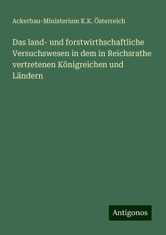 Das land- und forstwirthschaftliche Versuchswesen in dem in Reichsrathe vertretenen Königreichen und Ländern - Österreich, Ackerbau-Ministerium K. K.