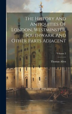 Cover The History And Antiquities Of London, Westminster, Southwark, And Other Parts Adjacent; Volume 3
