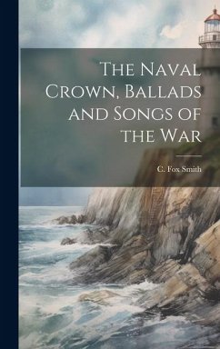 The Naval Crown, Ballads and Songs of the War - Smith, C Fox The Naval Crown, Ballads and Songs of the War - Smith, C Fox