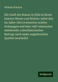 Die Zunft der Brauer in Köln in ihrem inneren Wesen und Wirken: nebst den im Jahre 1603 erneuerten uralten Ordnungen und dem 1497 erneuerten Amtsbriefe: culturhistorischer Beitrag: nach meist ungedruckten Quellen bearbeitet