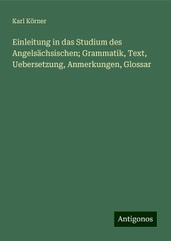 Einleitung in das Studium des Angelsächsischen; Grammatik, Text, Uebersetzung, Anmerkungen, Glossar - Körner, Karl Einleitung in das Studium des Angelsächsischen; Grammatik, Text, Uebersetzung, Anmerkungen, Glossar - Körner, Karl