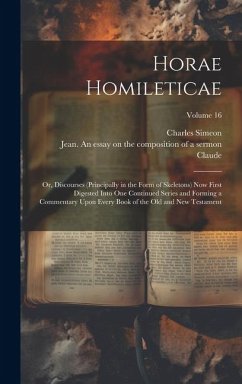 Horae Homileticae: Or, Discourses (principally in the Form of Skeletons) now First Digested Into one Continued Series and Forming a Comme - Simeon, Charles