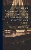 The Life of Abraham Lincoln for Young Folks, Told in Words of one Syllable