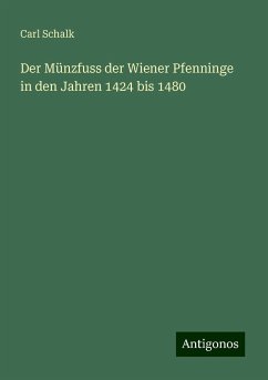 Der Münzfuss der Wiener Pfenninge in den Jahren 1424 bis 1480 - Schalk, Carl