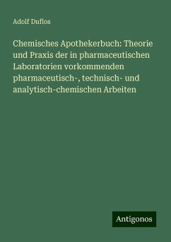 Chemisches Apothekerbuch: Theorie und Praxis der in pharmaceutischen Laboratorien vorkommenden pharmaceutisch-, technisch- und analytisch-chemischen Arbeiten - Duflos, Adolf