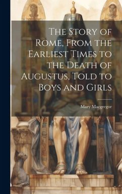 Cover The Story of Rome, From the Earliest Times to the Death of Augustus, Told to Boys and Girls