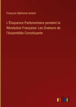 L'Éloquence Parlementaire pendant la Révolution Française: Les Orateurs de l'Assemblée Constituante