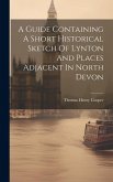 A Guide Containing A Short Historical Sketch Of Lynton And Places Adjacent In North Devon A Guide Containing A Short Historical Sketch Of Lynton And Places Adjacent In North Devon