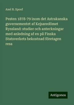 Pesten 1878-79 inom det Astrakanska guvernementet af Kejsaredömet Ryssland: studier och anteckningar med anledning af en på Finska Statsverkets bekostnad företagen resa - Spoof, Axel R.