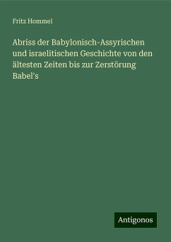 Abriss der Babylonisch-Assyrischen und israelitischen Geschichte von den ältesten Zeiten bis zur Zerstörung Babel's - Hommel, Fritz