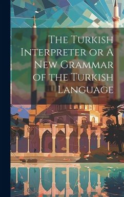 The Turkish Interpreter or A New Grammar of the Turkish Language - Anonymous