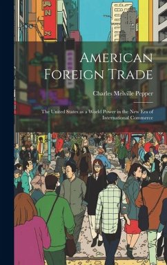 American Foreign Trade; the United States as a World Power in the new era of International Commerce - Pepper, Charles Melville