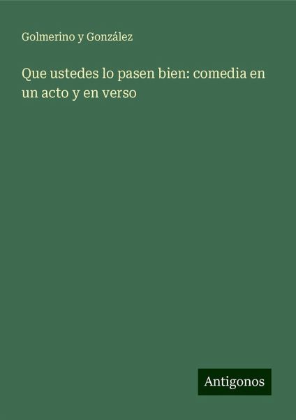 Que ustedes lo pasen bien: comedia en un acto y en verso Que ustedes lo pasen bien: comedia en un acto y en verso