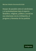 Ensayo de paralelo entre el catolicismo y el protestantismo bajo el aspecto filosófico, religioso, político y social en sus relaciones con la civilización, el progreso y bienestar de los pueblos