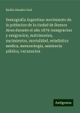 Demografía Argentina: movimiento de la poblacion de la ciudad de Buenos Aires durante el año 1879: inmigracion y emigracion, matrimonios, nacimientos, mortalidad, estadística médica, meteorología, asistencia pública, vacunacion Demografía Argentina: movimiento de la poblacion de la ciudad de Buenos Aires durante el año 1879: inmigracion y emigracion, matrimonios, nacimientos, mortalidad, estadística médica, meteorología, asistencia pública, vacunacion