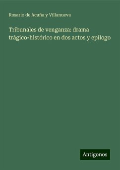 Tribunales de venganza: drama trágico-histórico en dos actos y epílogo - Acuña y Villanueva, Rosario de