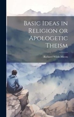 Basic Ideas in Religion or Apologetic Theism - Micou, Richard Wilde