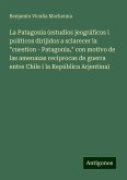 La Patagonia (estudios jeográficos i políticos dirijidos a sclarecer la &quote;cuestion - Patagonia,&quote; con motivo de las amenazas recíprocas de guerra entre Chile i la República Arjentina)