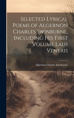 Selected Lyrical Poems of Algernon Charles Swinburne, Including his First Volume Laus Veneris - Swinburne, Algernon Charles