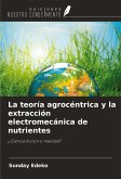 La teoría agrocéntrica y la extracción electromecánica de nutrientes La teoría agrocéntrica y la extracción electromecánica de nutrientes