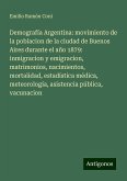 Demografía Argentina: movimiento de la poblacion de la ciudad de Buenos Aires durante el año 1879: inmigracion y emigracion, matrimonios, nacimientos, mortalidad, estadística médica, meteorología, asistencia pública, vacunacion