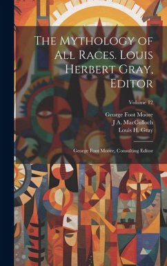 The Mythology of all Races. Louis Herbert Gray, Editor; George Foot Moore, Consulting Editor; Volume 12 - Moore, George Foot; Gray, Louis H.; Macculloch, J. A.